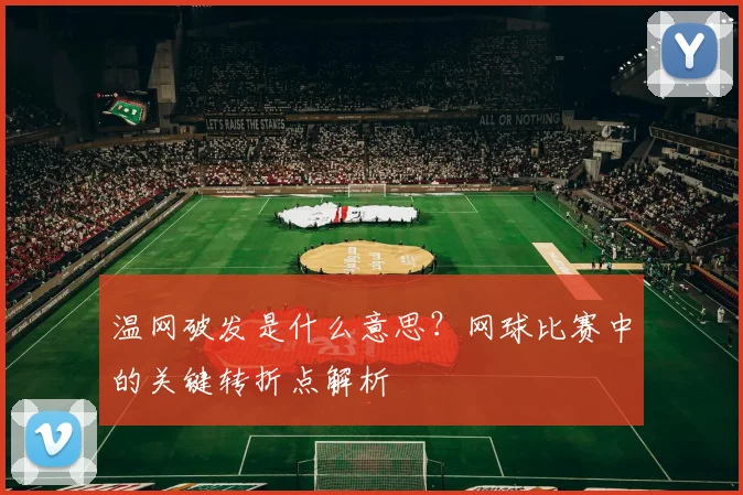 温网破发是什么意思？网球比赛中的关键转折点解析