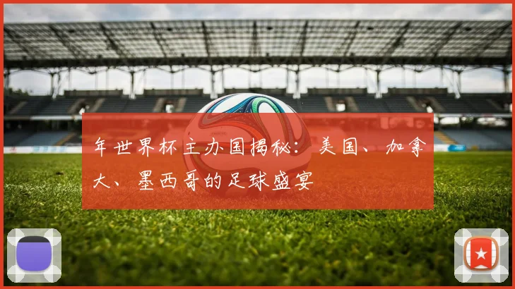 年世界杯主办国揭秘:美国、加拿大、墨西哥的足球盛宴