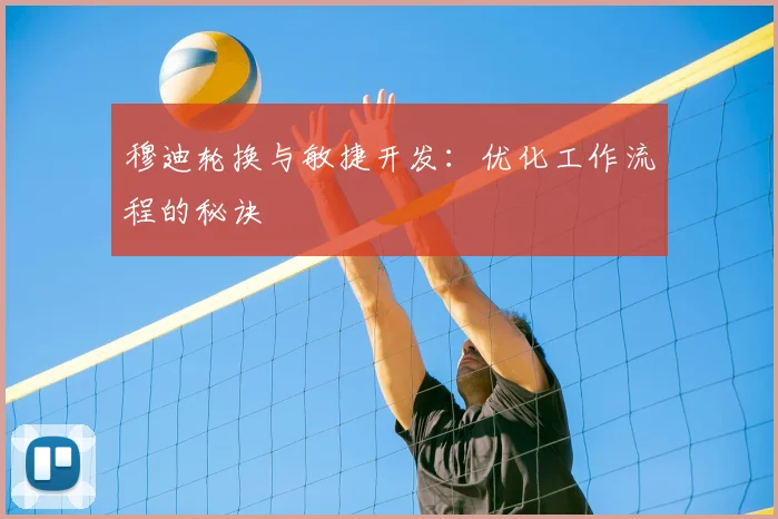 穆迪轮换与敏捷开发：优化工作流程的秘诀