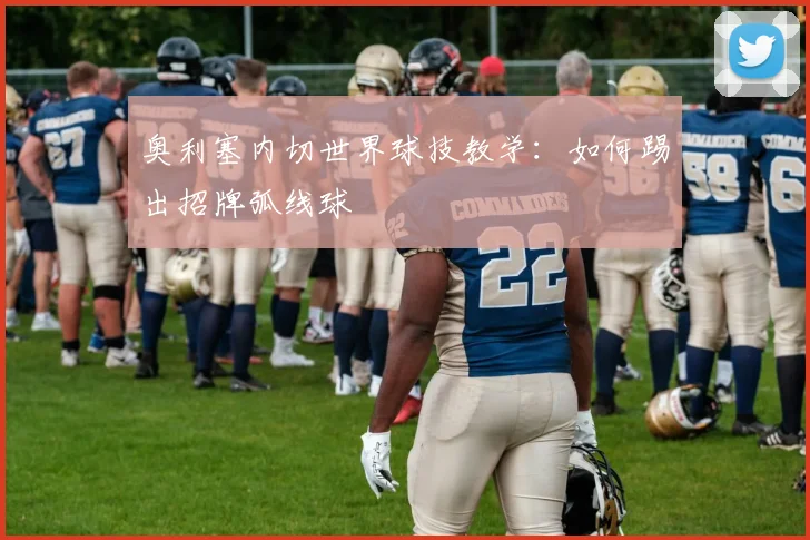 奥利塞内切世界球技教学：如何踢出招牌弧线球
