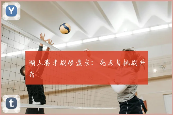 湖人赛季战绩盘点:亮点与挑战并存