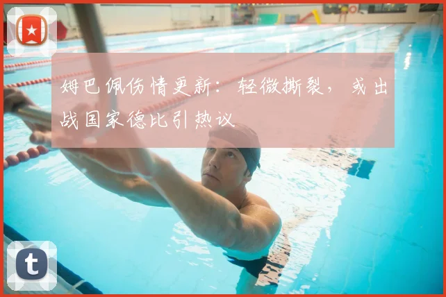 姆巴佩伤情更新：轻微撕裂，或出战国家德比引热议