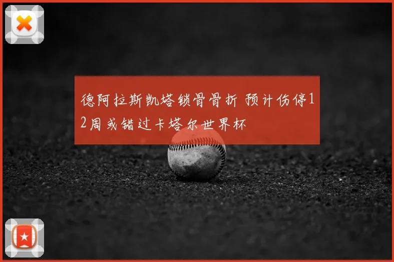 德阿拉斯凯塔锁骨骨折 预计伤停12周或错过卡塔尔世界杯