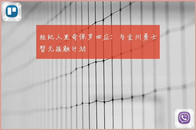经纪人里奇保罗回应：与金州勇士暂无接触计划