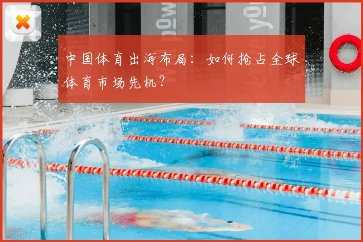 中国体育出海布局:如何抢占全球体育市场先机?