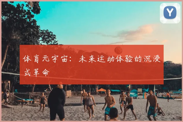 体育元宇宙:未来运动体验的沉浸式革命