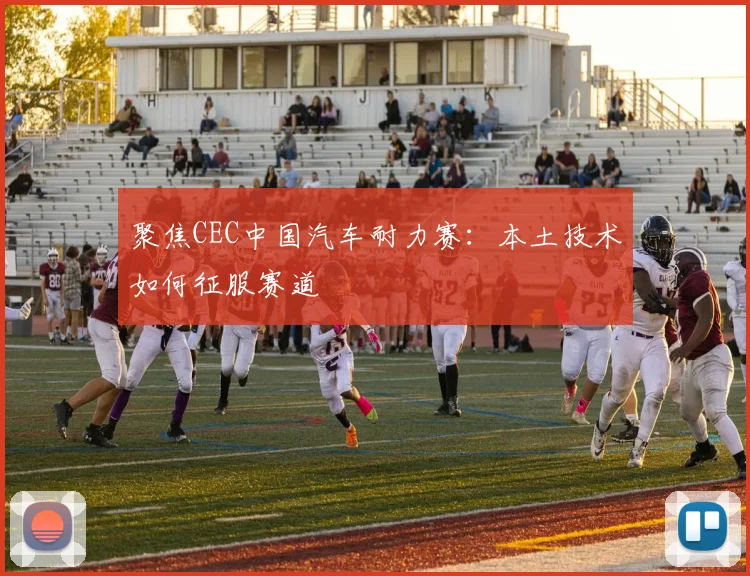 聚焦CEC中国汽车耐力赛:本土技术如何征服赛道