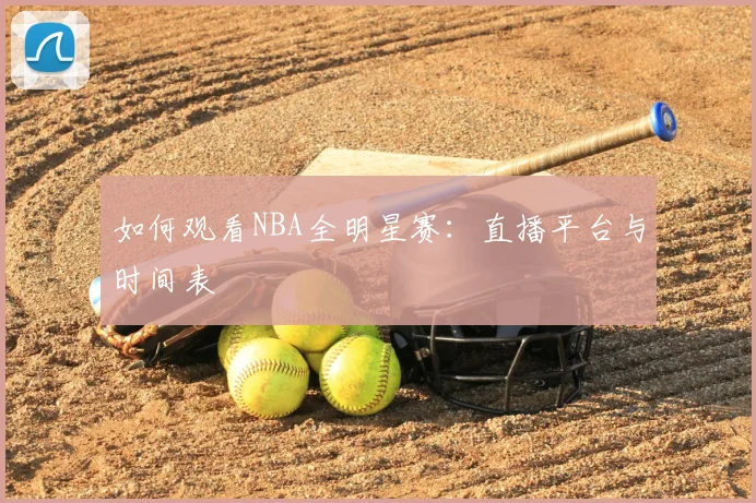 如何观看NBA全明星赛：直播平台与时间表