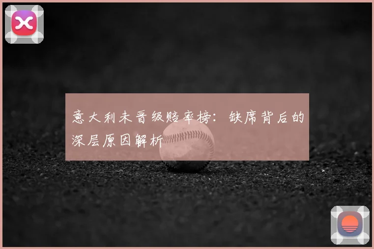 意大利未晋级赔率榜：缺席背后的深层原因解析